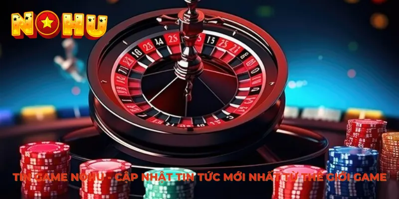Lý do hội viên nên theo dõi chuyên mục tin game Nohu