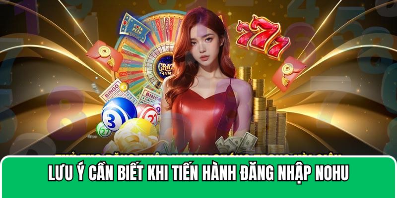 3 lưu ý không thể bỏ qua nếu muốn đăng nhập NOHU thành công
