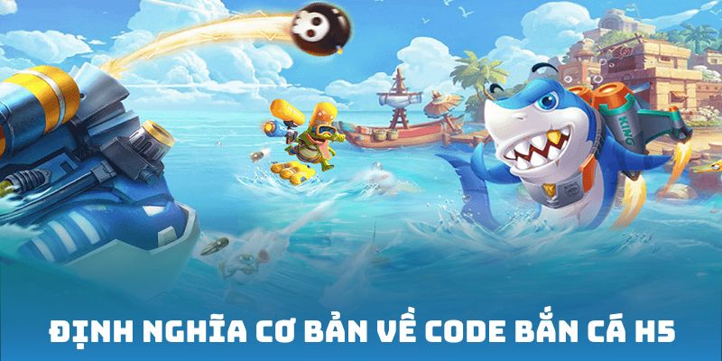 Định nghĩa cơ bản về code bắn cá H5