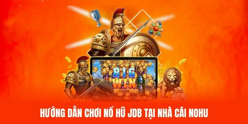 Hướng dẫn chơi nổ hũ JDB tại nhà cái NOHU