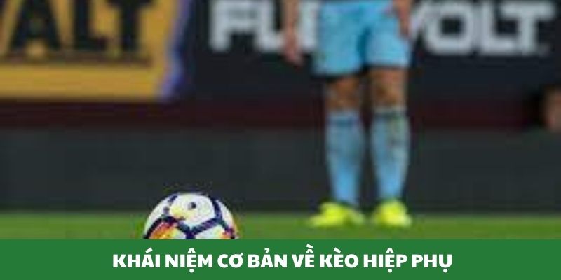 Khái niệm cơ bản về kèo hiệp phụ