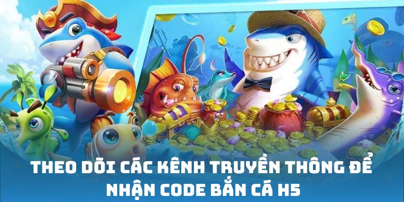 Theo dõi các kênh truyền thông để nhận code bắn cá H5