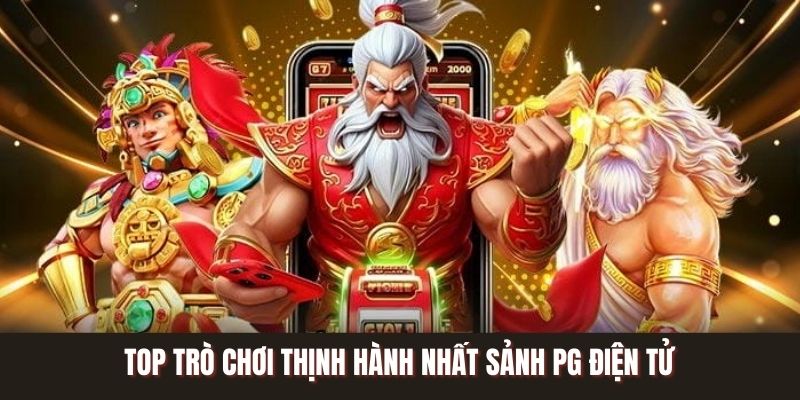 Top trò chơi thịnh hành nhất sảnh PG điện tử